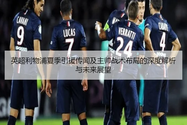 英超利物浦夏季引援传闻及主帅战术布局的深度解析与未来展望